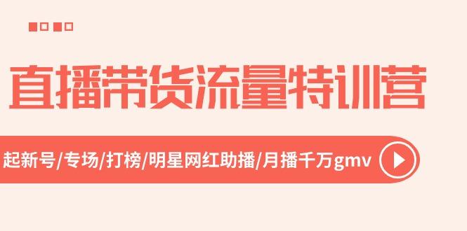 直播带货流量特训营，起新号-专场-打榜-明星网红助播 月播千万gmv(52节-随风资源网