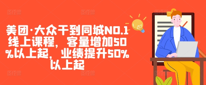 美团·大众干到同城NO.1线上课程，客量增加50%以上起，业绩提升50%以上起-随风资源网