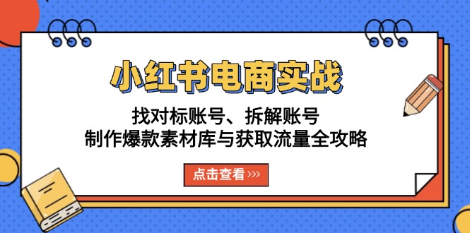 小红书电商实战：找对标账号、拆解账号、制作爆款素材库与获取流量全攻略-随风资源网