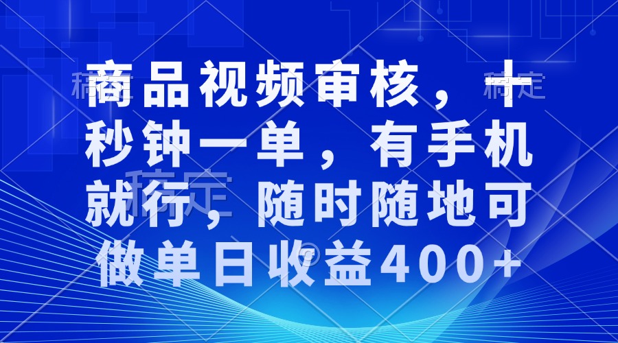 商品视频审核，十秒钟一单，有手机就行，随时随地可做单日收益400+-随风资源网