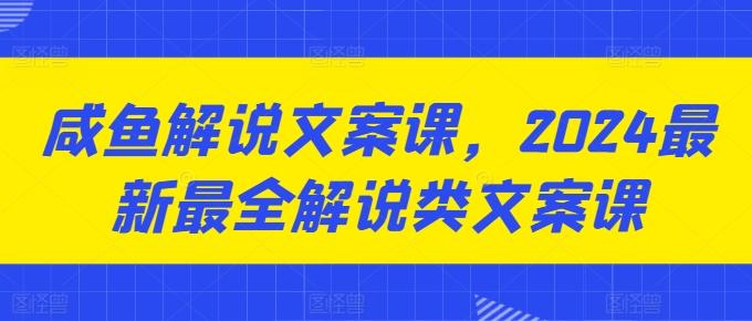咸鱼解说文案课，2024最新最全解说类文案课-随风资源网