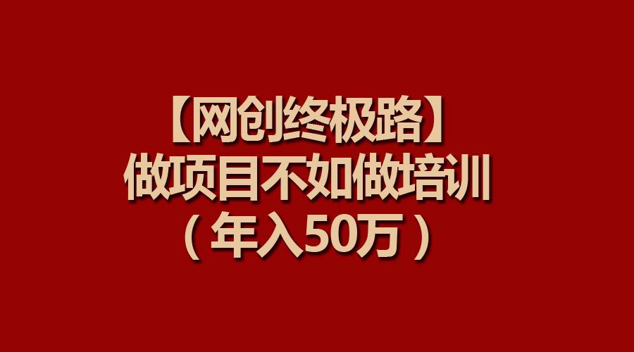 (9550期)【网创终极路】做项目不如做项目培训，年入50万-随风资源网