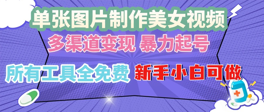 单张图片作美女视频 ，多渠道变现 暴力起号，所有工具全免费 ，新手小…-随风资源网
