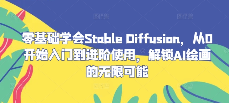 零基础学会Stable Diffusion，从0开始入门到进阶使用，解锁AI绘画的无限可能-随风资源网