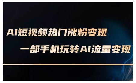 AI短视频热门涨粉变现课，AI数字人制作短视频超级变现实操课，一部手机玩转短视频变现-随风资源网