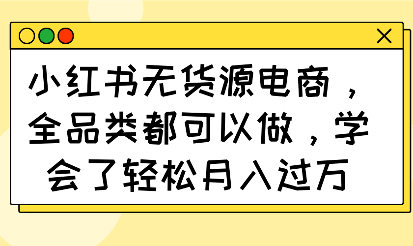 小红书无货源电商，全品类都可以做，学会了轻松月入过万-随风资源网