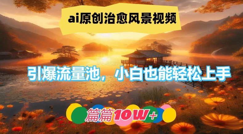 ai原创治愈风景视频，引爆流量池，小白也能轻松上手，篇篇10w+【揭秘】-随风资源网
