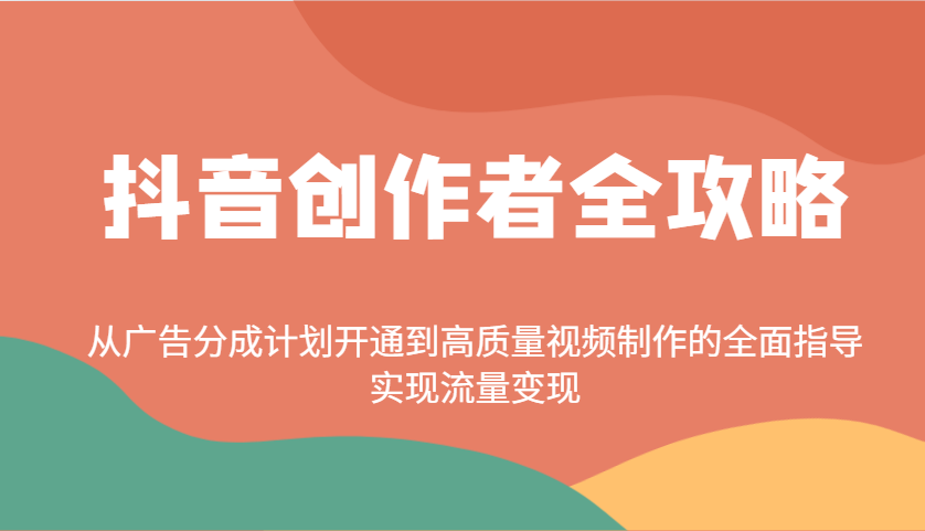 抖音创作者全攻略：从广告分成计划开通到高质量视频制作的全面指导，实现流量变现-随风资源网