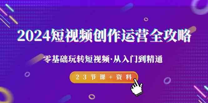 2024短视频创作运营全攻略，零基础玩转短视频·从入门到精通-23节课+资料-随风资源网