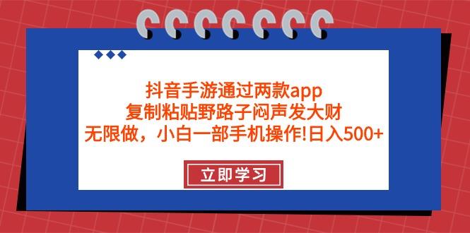 (9912期)抖音手游通过两款app，复制粘贴野路子闷声发大财，无限做 一部手机日入500+-随风资源网