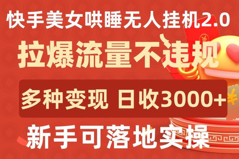 快手美女哄睡无人挂机2.0.拉爆流量不违规，多种变现途径，日收3000+，新手可落地实操【揭秘】-随风资源网