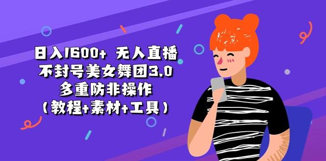 日入1600+ 无人直播不封号美女舞团3.0 多重防非操作(教程+素材+工具-随风资源网