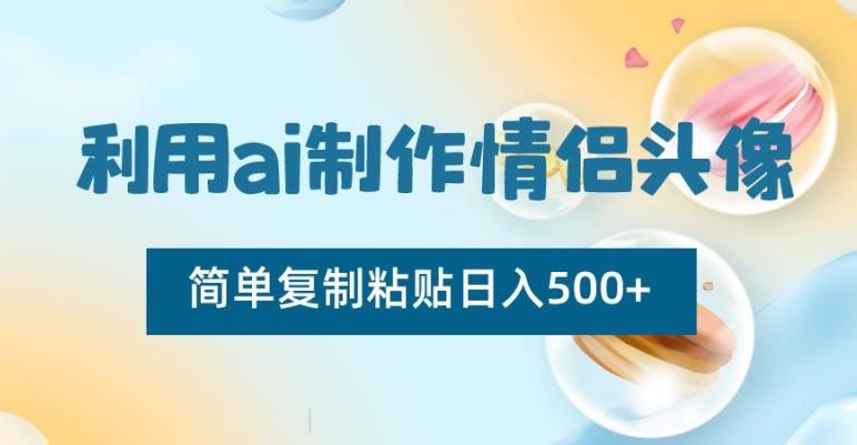 利用ai制作情侣头像，简单复制粘贴日入500+【揭秘】-随风资源网