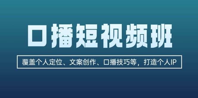 口播短视频班：覆盖个人定位、文案创作、口播技巧等，打造个人IP-随风资源网