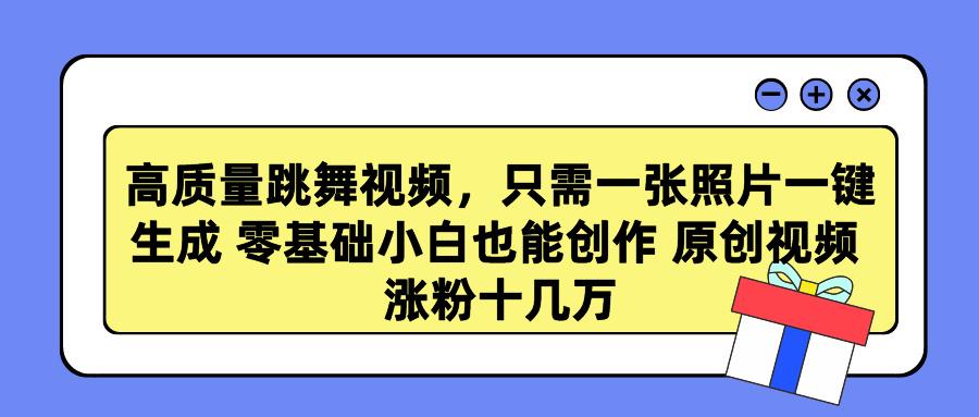 高质量跳舞视频，只需一张照片一键生成 零基础小白也能创作 原创视频 涨…-随风资源网
