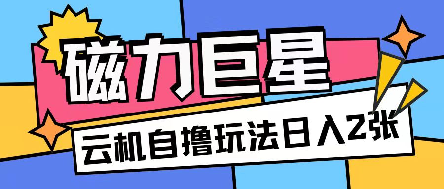 磁力巨星，无脑撸收益玩法无需手机云机操作可矩阵放大单日收入200+【揭秘】-随风资源网