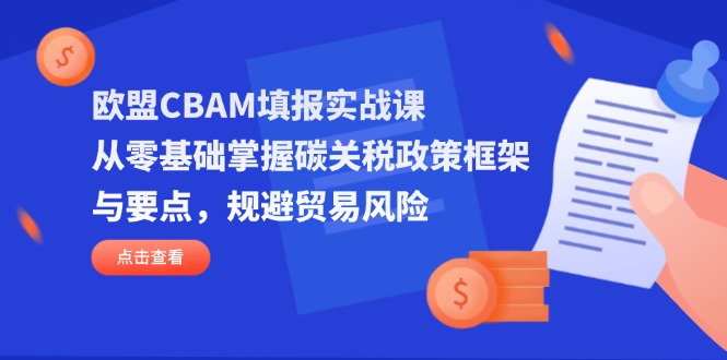 欧盟CBAM填报实战课，从零基础掌握碳关税政策框架与要点，规避贸易风险-随风资源网