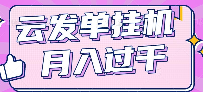 云发单挂机赚钱项目，零成本零门槛，新手躺平也能月入过千！-随风资源网
