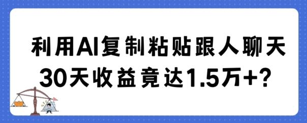 利用AI复制粘贴跟人聊天30天收益竟达1.5万+【揭秘】-随风资源网