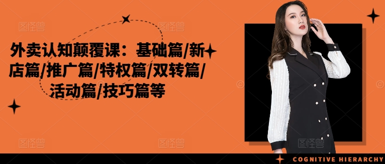 外卖认知颠覆课：基础篇/新店篇/推广篇/特权篇/双转篇/活动篇/技巧篇等-随风资源网
