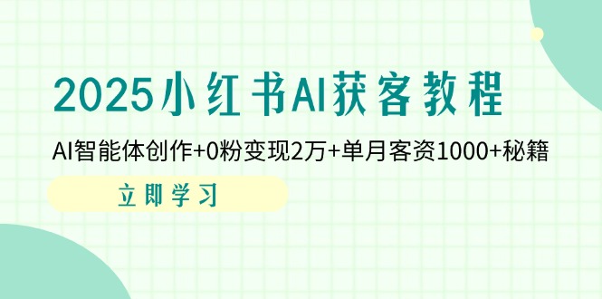 2025小红书AI获客教程：AI智能体创作+0粉变现2万+单月客资1000+秘籍-随风资源网