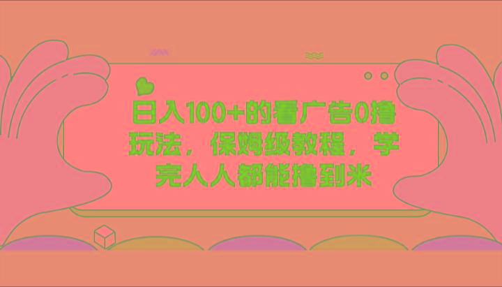 日入100+的看广告0撸玩法，保姆级教程，学完人人都能撸到米-随风资源网