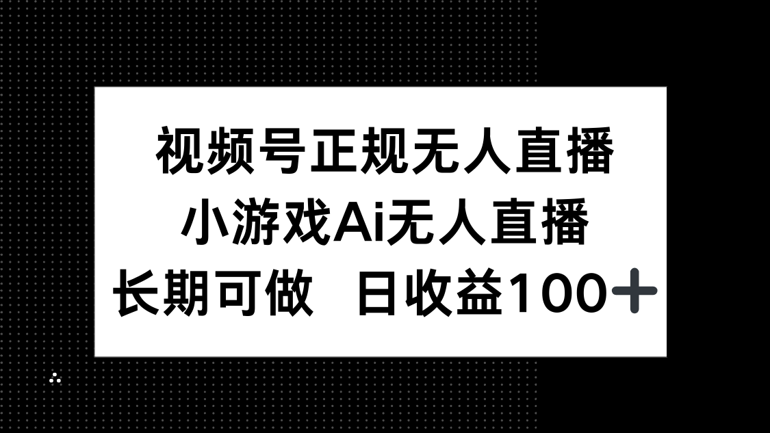 视频号正规无人直播，小游戏AI无人直播，长期可做，日收益100+-随风资源网