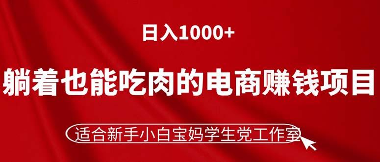 躺着也能吃肉的电商赚钱项目，日入1000+，适合新手小白宝妈学生党工作室-随风资源网