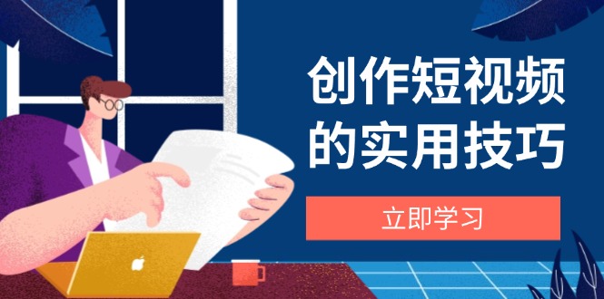 创作短视频的实用技巧，剪辑、设备、构图、文案一站式学习攻略-随风资源网