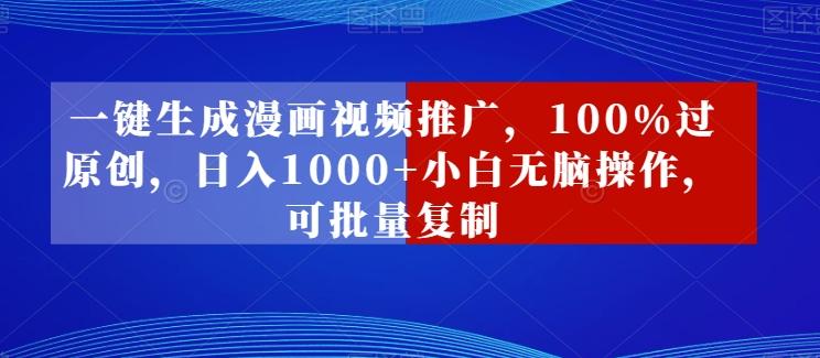 一键生成漫画视频推广，100%过原创，日入1000+小白无脑操作，可批量复制-随风资源网