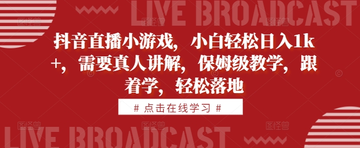 抖音直播小游戏，小白轻松日入1k+，需要真人讲解，保姆级教学，跟着学，轻松落地【揭秘】-随风资源网
