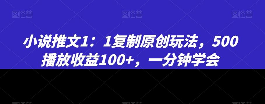小说推文1：1复制原创玩法，500播放收益100+，一分钟学会【揭秘】-随风资源网