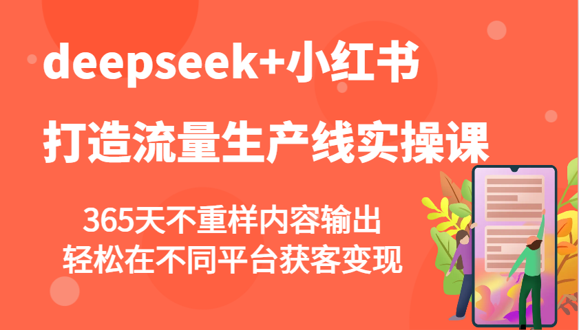 deepseek+小红书打造流量生产线实操课，365天不重样内容输出，轻松在不同平台获客变现-随风资源网