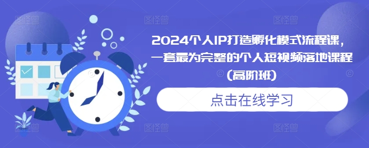 2024个人IP打造孵化模式流程课，一套最为完整的个人短视频落地课程(高阶班)-随风资源网
