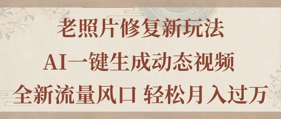 老照片修复新玩法，老照片AI一键生成动态视频 全新流量风口 轻松月入过万-随风资源网