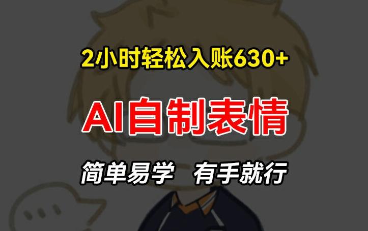 2小时轻松入账630+赚钱项目，手把手教你做AI自制表情，简单易学有手就行【揭秘】-随风资源网