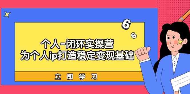 个人闭环实操营：个人ip打造稳定变现基础，带你落地个人的商业变现课-随风资源网