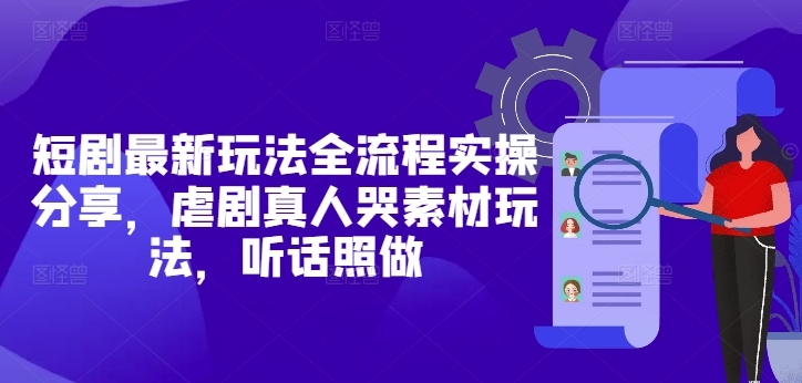 短剧最新玩法全流程实操分享，虐剧真人哭素材玩法，听话照做-随风资源网