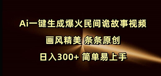 Ai一键生成爆火民间诡故事视频 画风精美 条条原创 日入300+ 简单易上手-随风资源网
