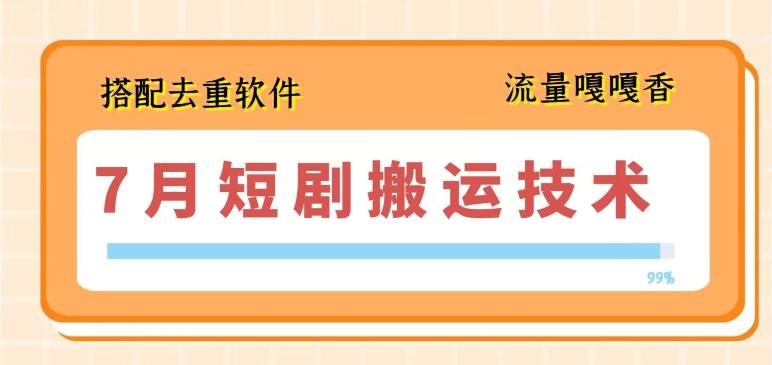 7月最新短剧搬运技术，搭配去重软件操作-随风资源网