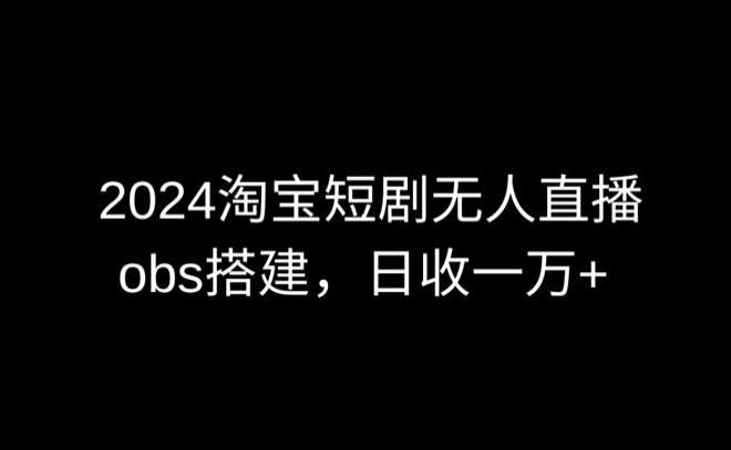 2024最新淘宝短剧无人直播，obs多窗口搭建，日收6000+【揭秘】-随风资源网