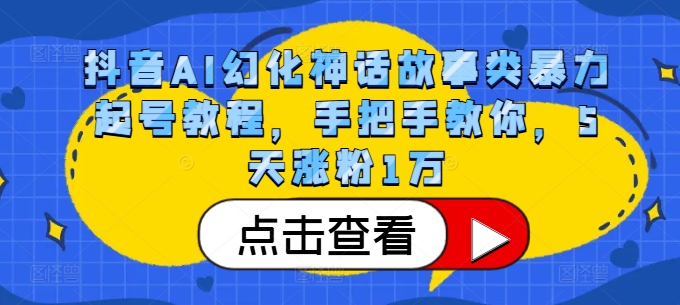 抖音AI幻化神话故事类暴力起号教程，手把手教你，5天涨粉1万-随风资源网