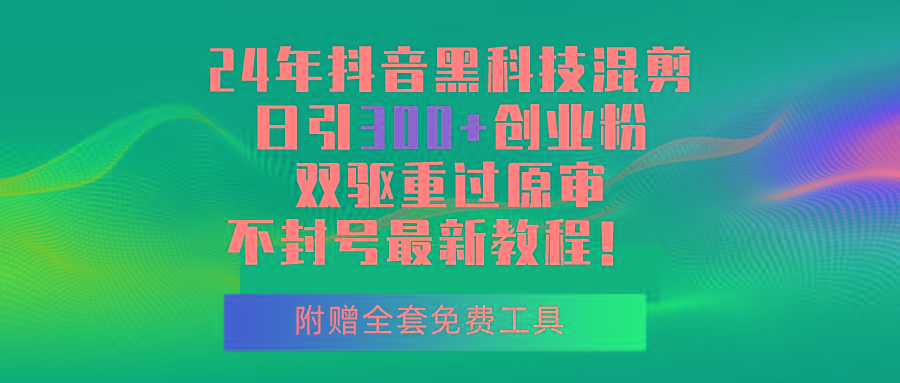 24年抖音黑科技混剪日引300+创业粉，双驱重过原审不封号最新教程！-随风资源网