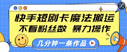 快手短剧卡魔法搬运，不看粉丝数，暴力操作，几分钟一条作品，小白也能快速上手-随风资源网