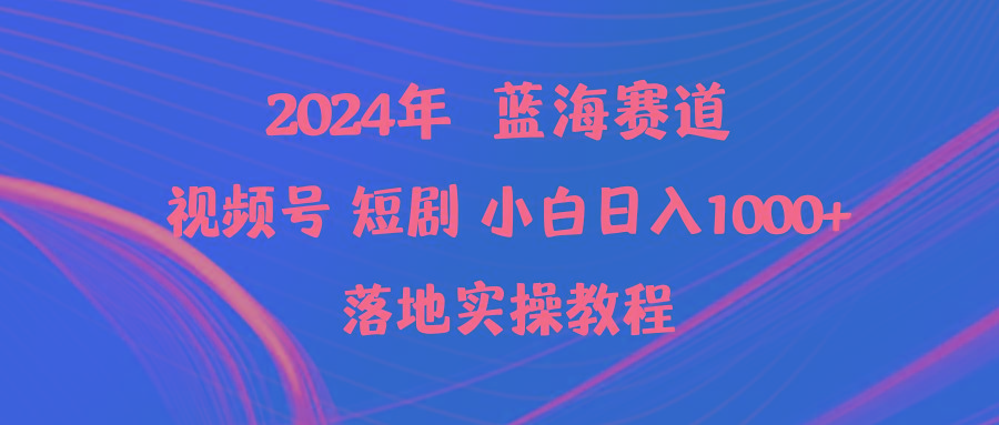(9634期)2024年蓝海赛道视频号短剧 小白日入1000+落地实操教程-随风资源网