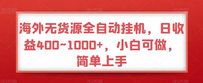 海外无货源全自动挂机，日收益400~1000+，小白可做，简单上手-随风资源网