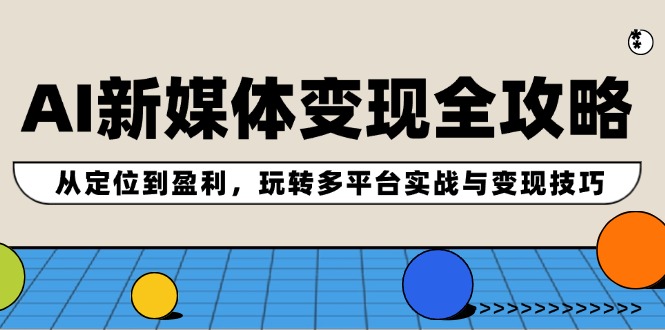 AI新媒体变现全攻略：从定位到盈利，玩转多平台实战与变现技巧-随风资源网