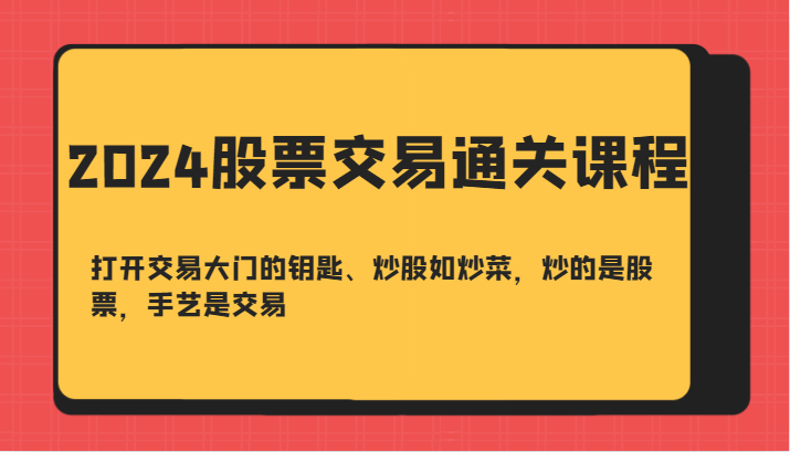 2024股票交易通关课-打开交易大门的钥匙、炒股如炒菜，炒的是股票，手艺是交易-随风资源网