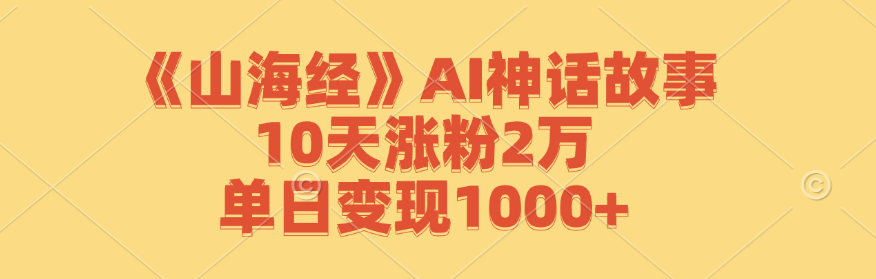 《山海经》AI神话故事，10天涨粉2万，单日变现1000+-随风资源网