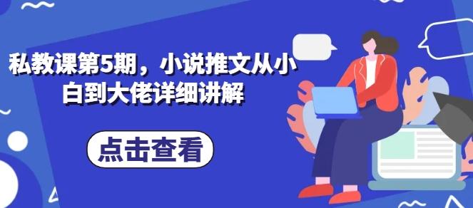 私教课第5期，小说推文从小白到大佬详细讲解-随风资源网